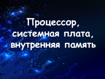 Презентация по информатике на тему Процессор, системная плата, внутренняя память (10 класс)