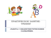 Презентация практическое занятие-тренинг Работа с билингвистическими словарями