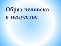 Презентация по искусству на тему Образ человека в искусстве (8 класс)