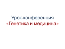 Презентация по биологии: урок-конференция Генетика и медицина