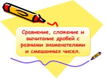Презентация к уроку математики в 6 классе на тему Сложение и вычитание дробей с разными знаменателями