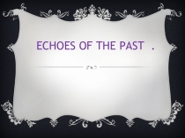 Открытый урок по английскому языку на тему ECHOES OF THE PAST (6 класс)