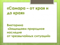 Презентация к викторине Самара - от края и до края (защищаем природное наследие от чрезвычайных ситуаций).