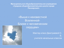 Презентация Выше к неизвестной Вселенной- Ближе к человеческим сердцам