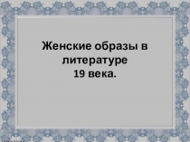 Презентация Образы женщин в литературе 19 века.