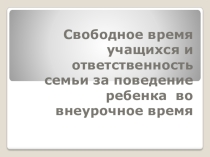 Презентация к родительскому собранию Свободное время учащихся и ответственность родителей за поведение ребенка во внеурочное время