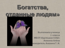 Презентация по окружающему миру ,,Богатства,отданные людям
