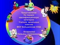 Представление на первую квалификационную категорию учителя начальных классов МОУ Большинская СОШ Казаркиной Татьяны Степановны