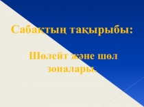 Сабақтың тақырыбы: Шөлейт және шөл зоналары