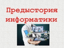 Презентация к уроку информатики в 9 классе Предыстория информатики