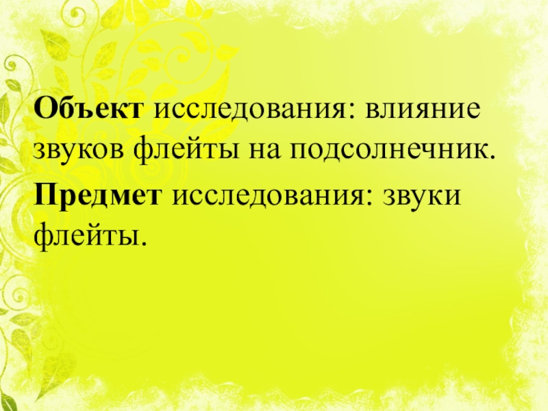 Как растёт цветок солнца под звуки флейты Объект исследования: влияние звуков флейты на подсолнечник. Предмет исследования: звуки флейты. Объект исследования: влияние звуков флейты на подсолнечник. Предмет исследования: звуки флейты.