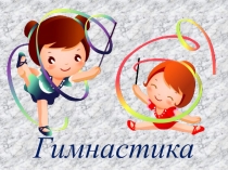 Презентация по физкультуре Гимнастика