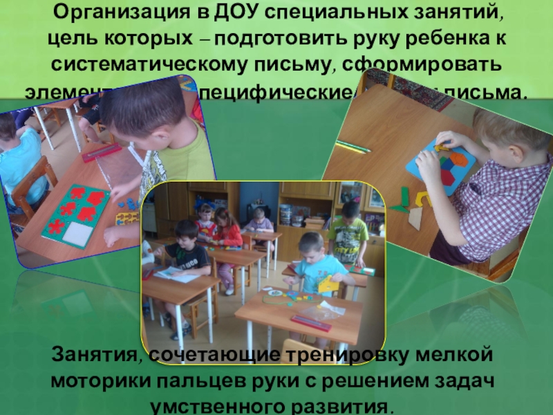 РАЗВИТИЕ ГРАФИЧЕСКИХ НАВЫКОВ ПИСЬМА У ДОШКОЛЬНИКОВ Организация в ДОУ специальных занятий, цель которых – подготовить руку Организация в ДОУ специальных занятий, цель которых – подготовить руку ребенка к систематическому письму, сформировать