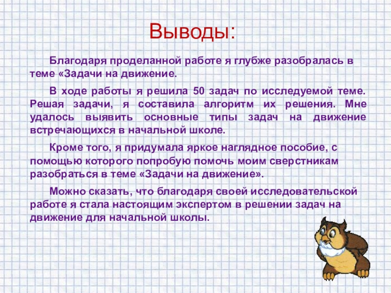 Презентация к проекту Начинаем решать задачи на движение: доступно о сложном Выводы: Благодаря проделанной работе я глубже разобралась в теме «Задачи на Выводы: Благодаря проделанной работе я глубже разобралась в теме «Задачи на движение. В ходе работы я решила