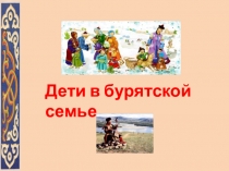 Презентация Дети в бурятской семье (Для интересующихся историческим прошлым бурят)