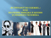 Презентация для классного часа на тему Встречают по одежке... или значение имиджа в жизни успешного человека