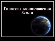 Презентация по природоведению на тему Гипотезы возникновения Земли