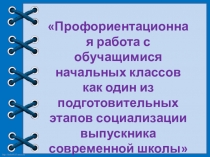 Презентация к докладу Профориентационная работа с обучащимися начальных классов как один из подготовительных этапов социализации выпускника современной школы