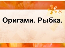 Презентация по технологии на тему  Оригами. Рыбка
