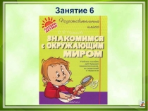 Презентация к пособию для дошкольников Знакомимся с окружающим миром(автор О.В.Чистякова) Занятие 6