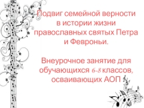 Внеурочное занятие для обучающихся 6-8 классов, осваивающих АОП Подвиг семейной верности в истории жизни православных святых Петра и Февроньи