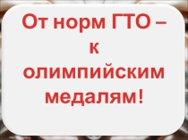 Презентация к классному часу От норм ГТО к олимпийским наградам