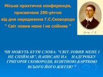 Презентація практичної конференції, присвяченої 290-річчю від дня народження Г.С.Сковороди Світ ловив мене і не спіймав