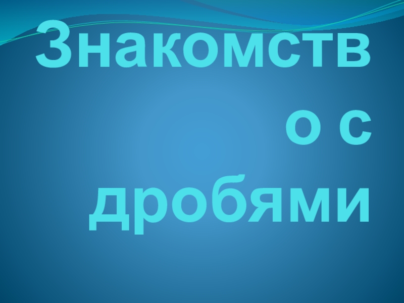 Презентация по математике на тему Знакомство с дробями (3 класс)