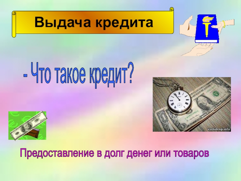 Урок математики 4 класс Деловая игра - Что такое кредит?Предоставление в долг денег или товаров Выдача кредита - Что такое кредит?Предоставление в долг денег или товаров Выдача кредита
