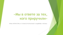 Презентация к уроку литературы Мы в ответе за тех, кого приручили(по рассказу Л.Андреева Кусака)