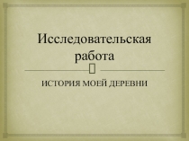 Исследовательская работа История моей деревни