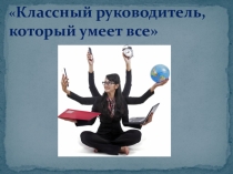 Я классный руководитель ,который умеет все