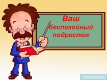Презентация Ваш беспокойный подросток
