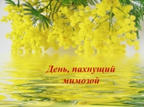 Презентация День, пахнущий мимозой