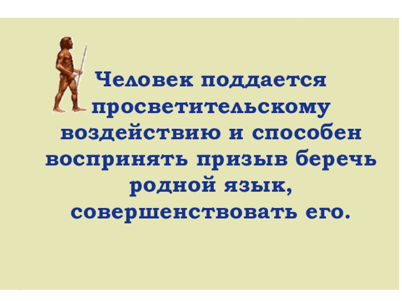 Презентация по русскому языку Непознанный русский язык Человек поддается просветительскому воздействию и способен воспринять призыв беречь родной язык, совершенствовать его. Человек поддается просветительскому воздействию и способен воспринять призыв беречь родной язык, совершенствовать его.
