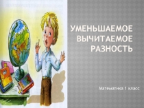 Презентация к уроку математики в 1 классе Уменьшаемое.Вычитаемое.Разность.