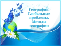 География. Глобальные проблемы. Методы географии