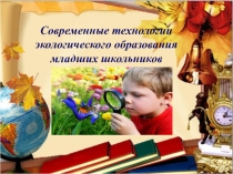 Презентация Современные технологии экологического образования младших школьников