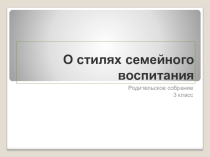 Презентация к родительскому собранию на тему: Стили семейного воспитания