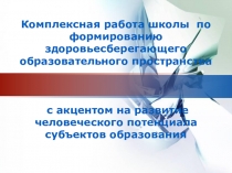 Комплексная работа школы по формированию здоровьесберегающего образовательного пространства с акцентом на развитие человеческого потенциала субъектов образования