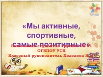 Презентация по внеклассной работе Мы активные спортивные самые позитивные!