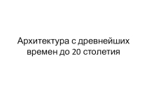 Презентация по истории на тему Архитектура с древнейших времён до XX века (10 класс)