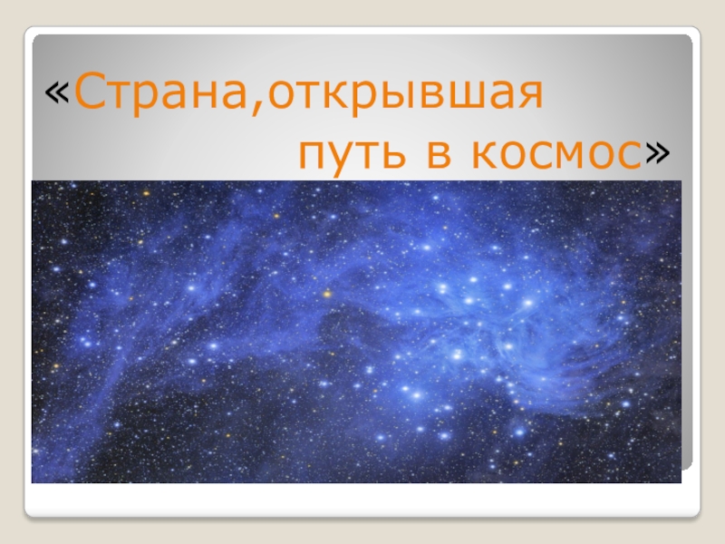 Страна,открывшая дорогу в космос «Страна,открывшая путь в космос» «Страна,открывшая путь в космос»