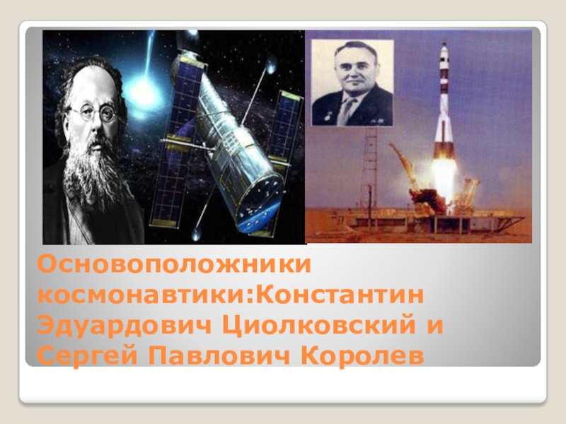 Страна,открывшая дорогу в космос Основоположники космонавтики:Константин Эдуардович Циолковский и Сергей Павлович Королев Основоположники космонавтики:Константин Эдуардович Циолковский и Сергей Павлович Королев