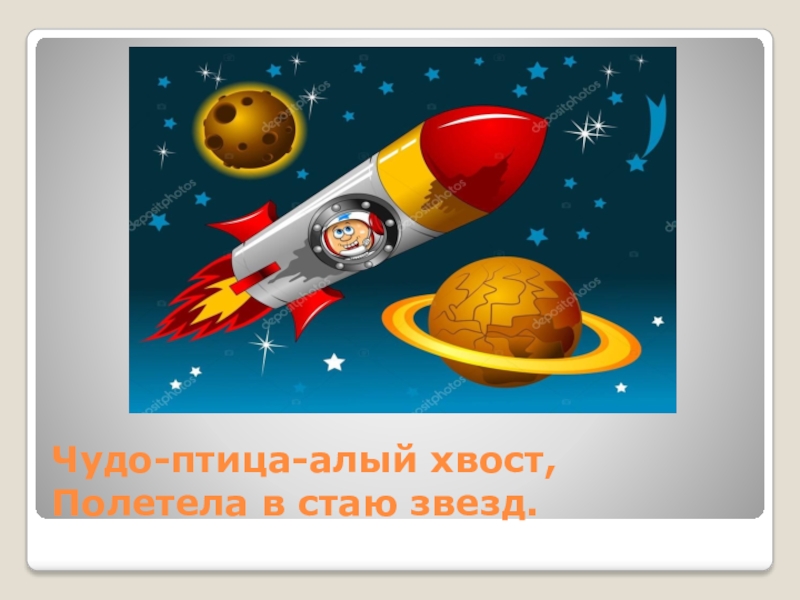 Страна,открывшая дорогу в космос Чудо-птица-алый хвост, Полетела в стаю звезд. Чудо-птица-алый хвост, Полетела в стаю звезд.