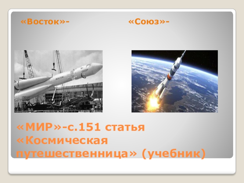 Страна,открывшая дорогу в космос «МИР»-с.151 статья «Космическая путешественница» (учебник)«Восток»-«Союз»- «МИР»-с.151 статья «Космическая путешественница» (учебник)«Восток»-«Союз»-