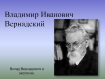 Презентация по географии на тему Владимир Иванович Вернадский. Вклад в экологию