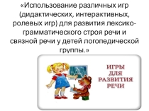 Презентация к консультации Использование различных игр (дидактических, интерактивных, ролевых игр) для развития лексико-грамматического строя речи и связной речи у детей логопедической группы.