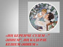 Иң беренче сүзем- әнием, иң кадерле кешем- әнием