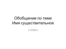 Презентация по русскому языку на тему Обобщение изученного по теме Имя существительное (5класс)